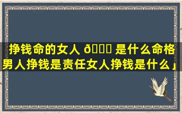 挣钱命的女人 🍀 是什么命格「男人挣钱是责任女人挣钱是什么」